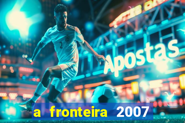 a fronteira 2007 filme completo dublado